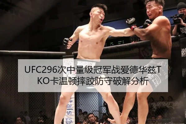 UFC296次中量级冠军战爱德华兹TKO卡温顿摔跤防守破解分析